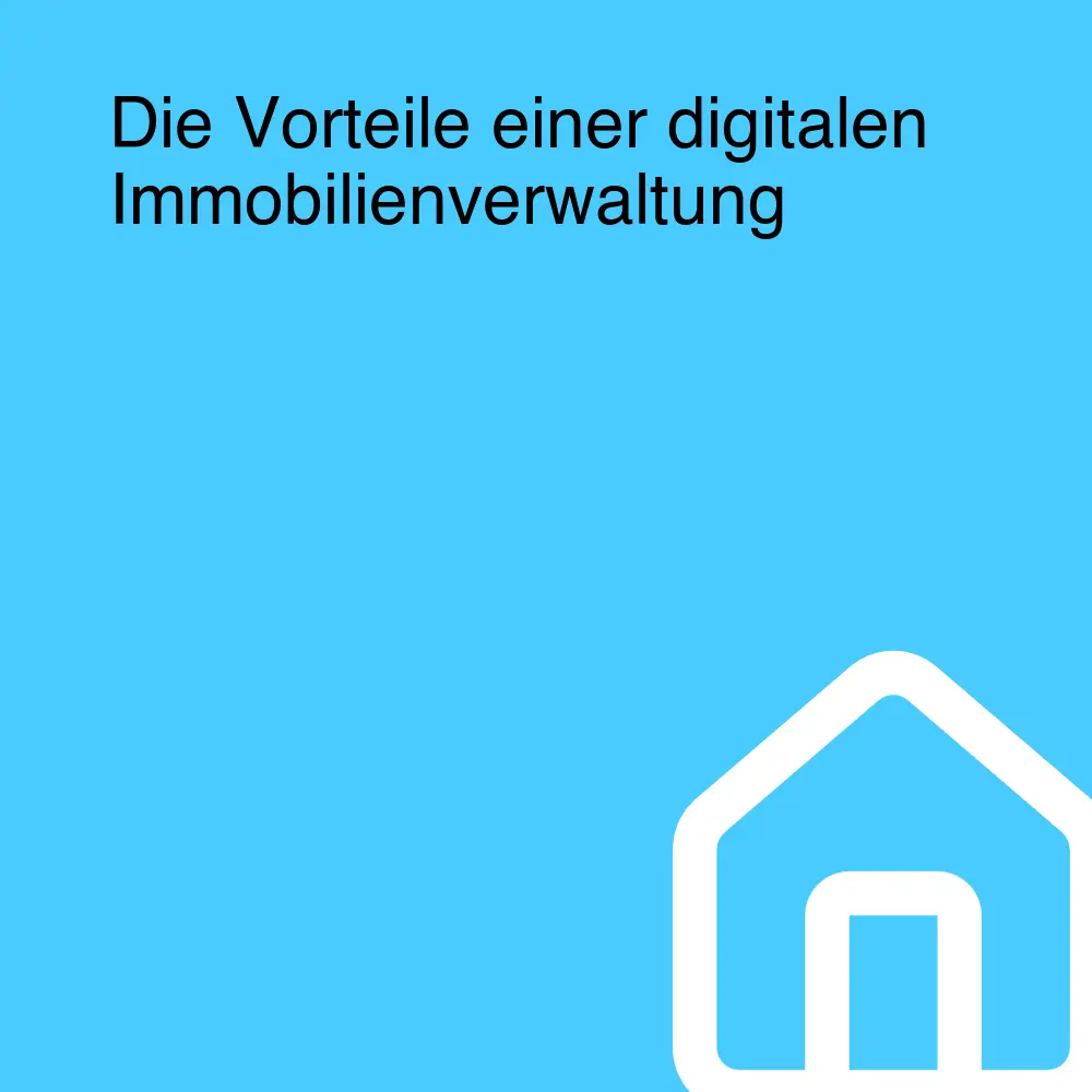 Die Vorteile einer digitalen Immobilienverwaltung