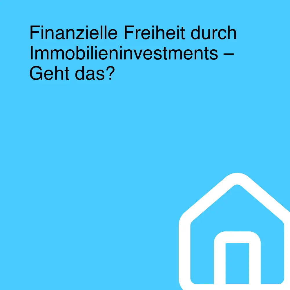 Finanzielle Freiheit durch Immobilieninvestments – Geht das?