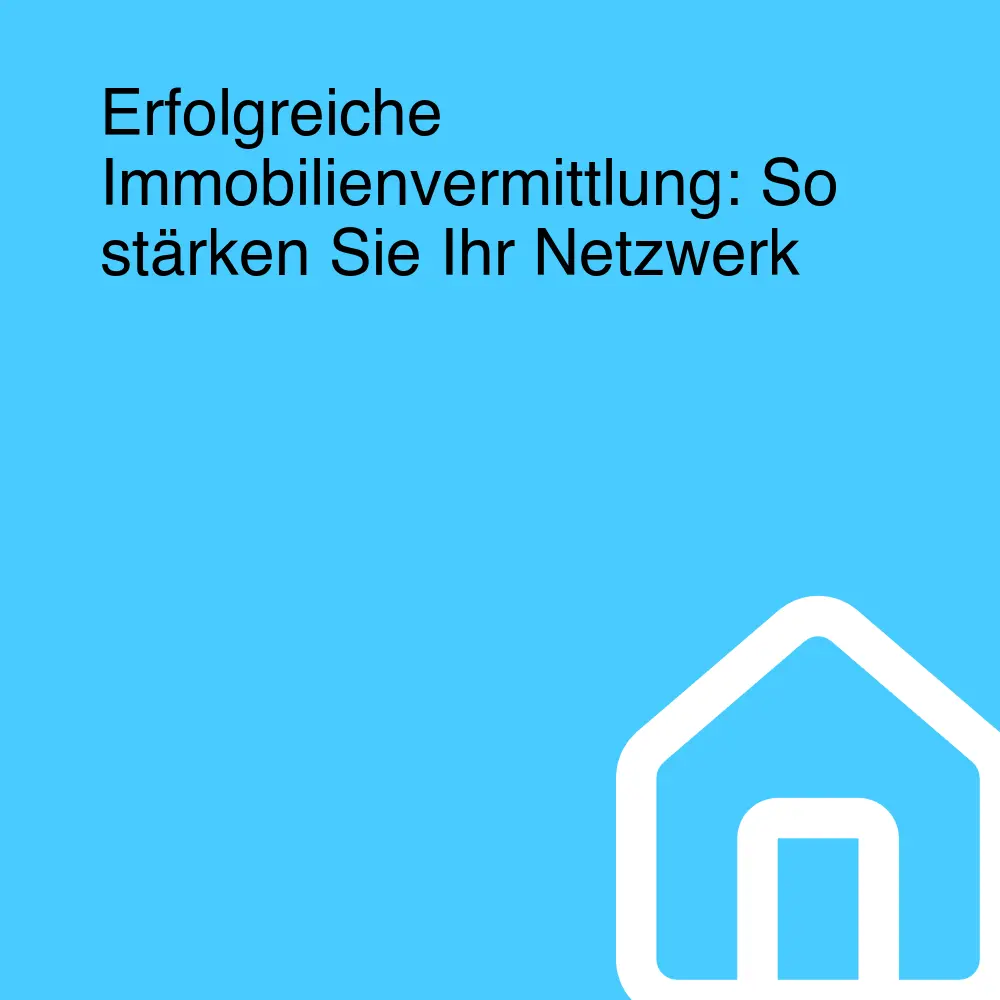 Erfolgreiche Immobilienvermittlung: So stärken Sie Ihr Netzwerk