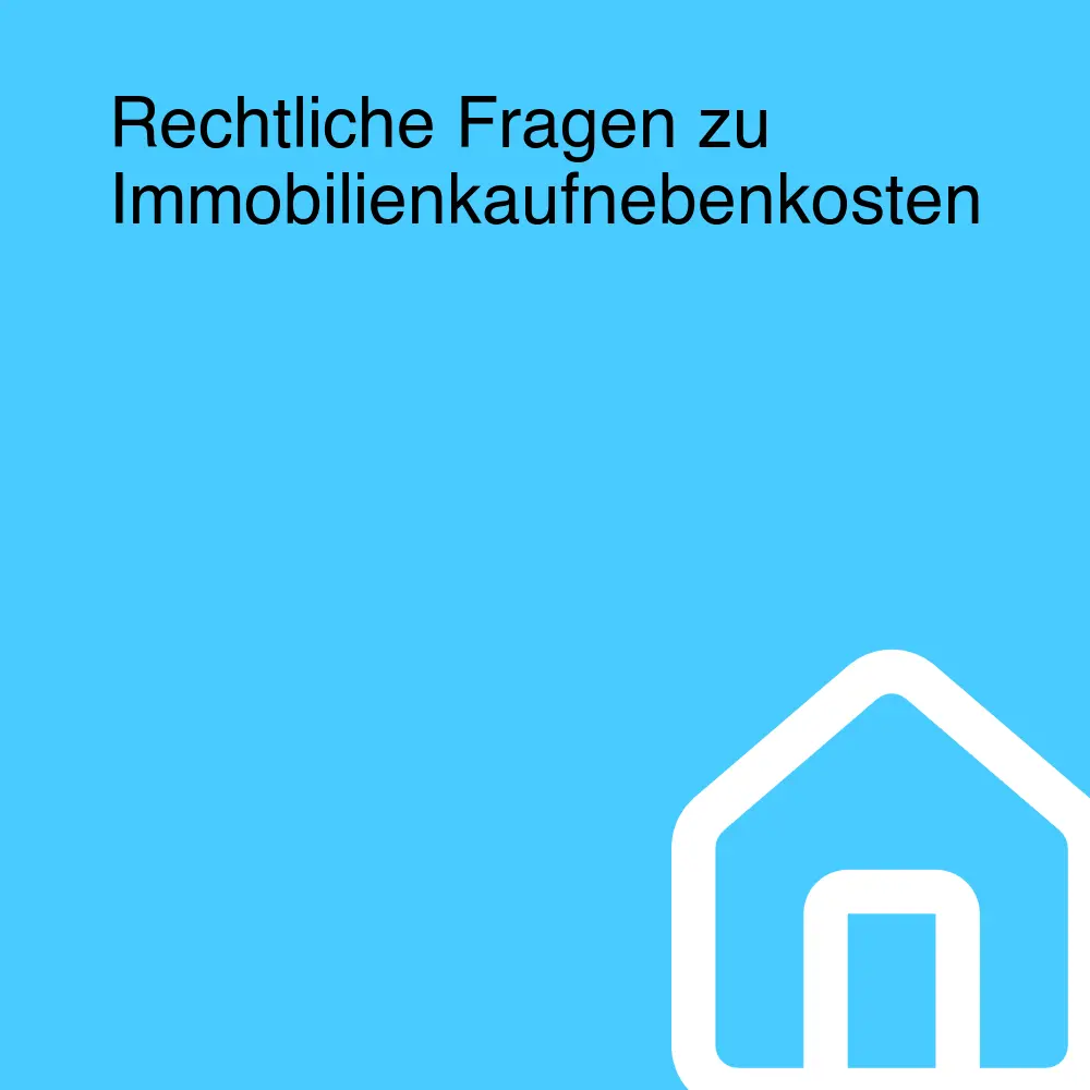Rechtliche Fragen zu Immobilienkaufnebenkosten