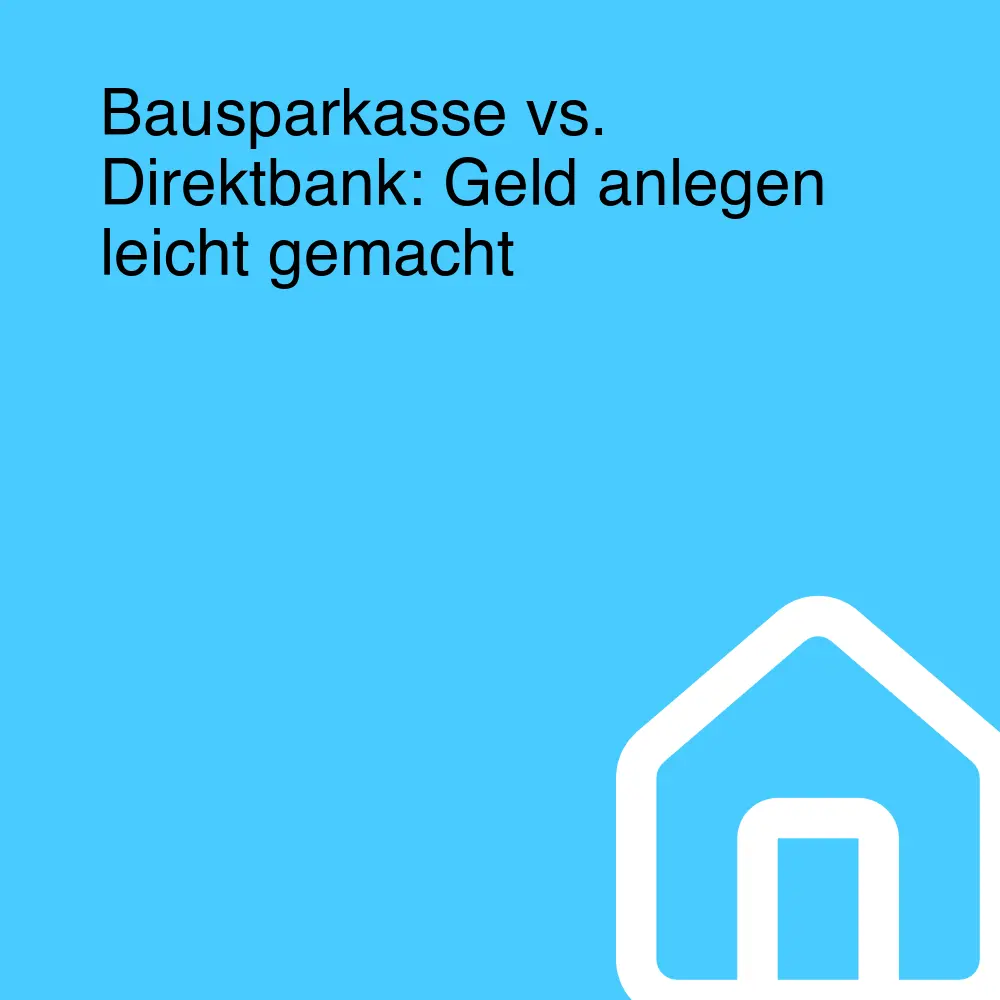Bausparkasse vs. Direktbank: Geld anlegen leicht gemacht