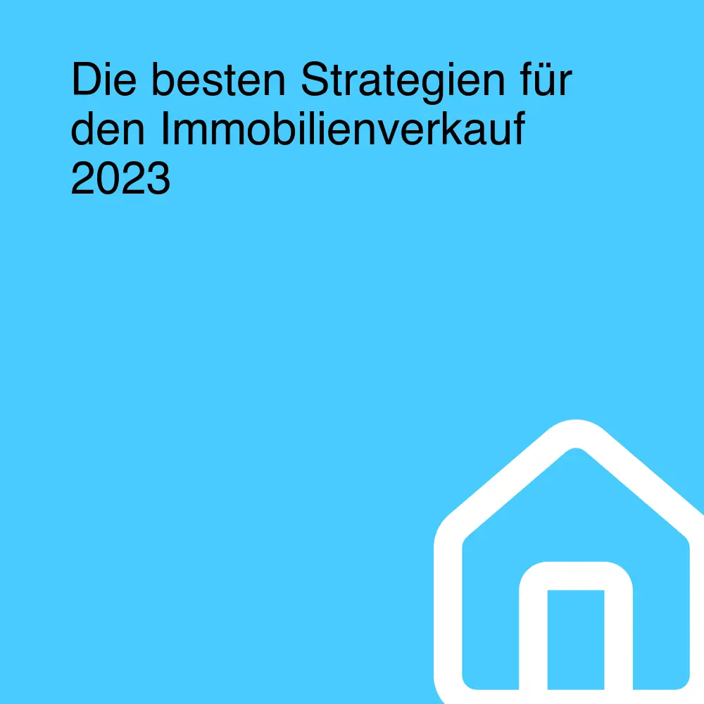 Die besten Strategien für den Immobilienverkauf 2023