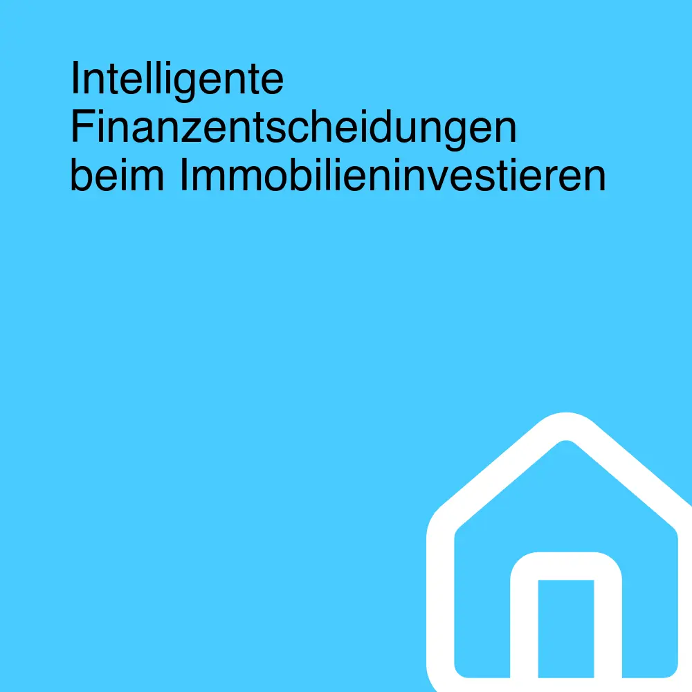 Intelligente Finanzentscheidungen beim Immobilieninvestieren