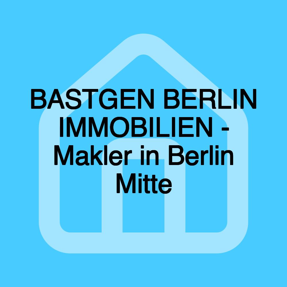 BASTGEN BERLIN IMMOBILIEN - Makler in Berlin Mitte BASTGEN BERLIN IMMOBILIEN - Makler in Berlin Mitte