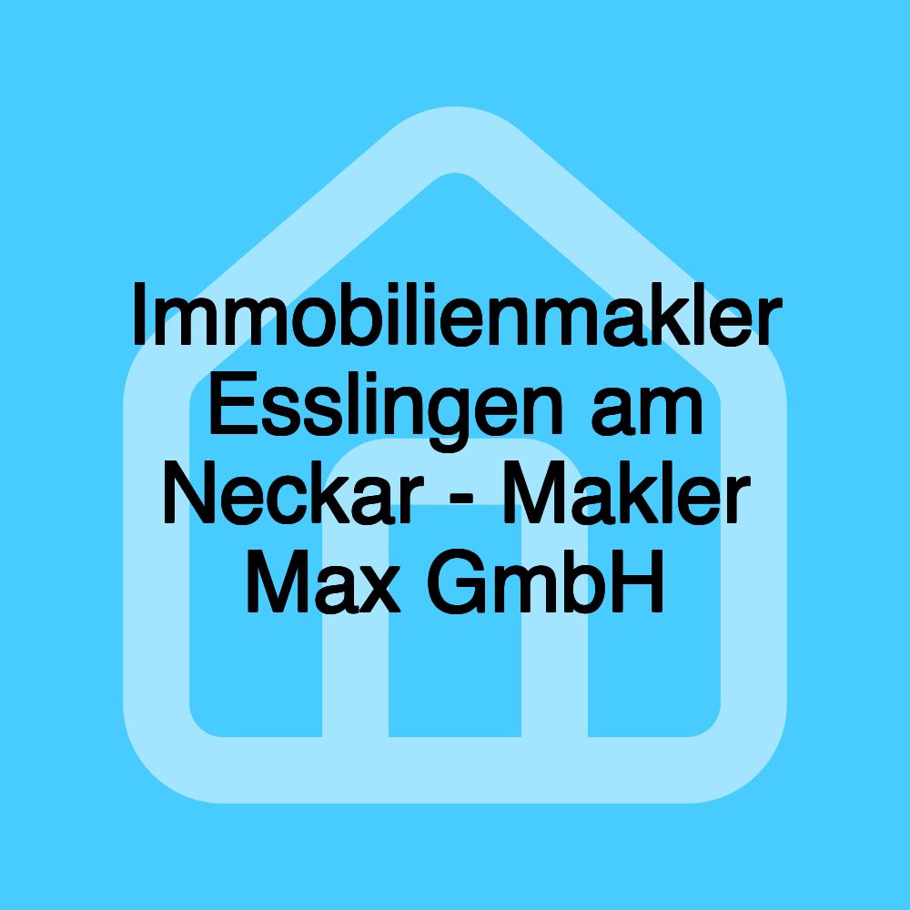 Immobilienmakler Esslingen am Neckar - Makler Max GmbH Immobilienmakler Esslingen am Neckar - Makler Max GmbH