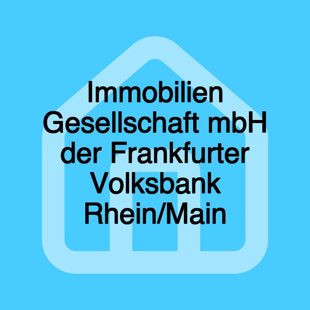 Immobilien Gesellschaft mbH der Frankfurter Volksbank Rhein/Main Immobilien Gesellschaft mbH der Frankfurter Volksbank Rhein/Main