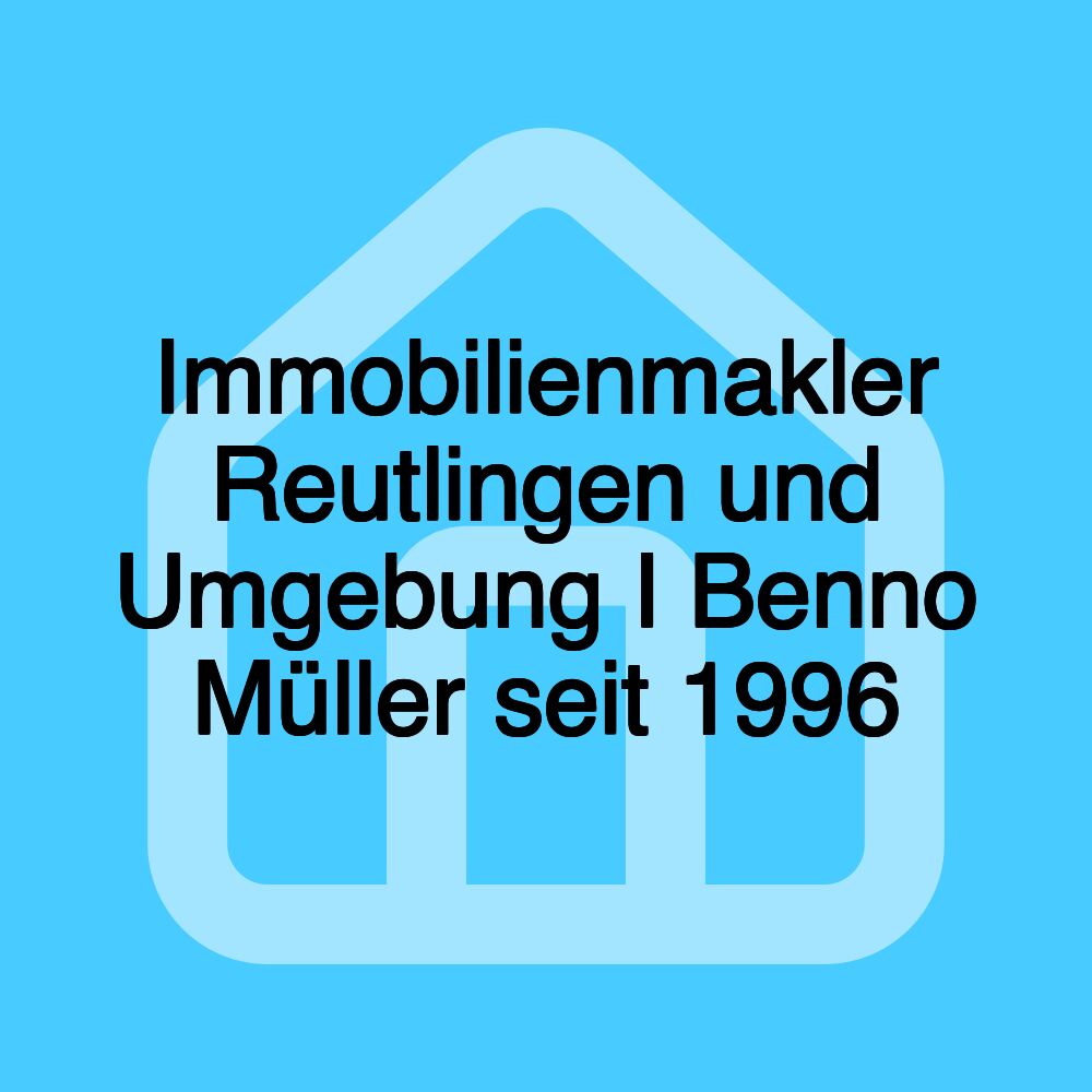 Immobilienmakler Reutlingen und Umgebung I Benno Müller seit 1996 Immobilienmakler Reutlingen und Umgebung I Benno Müller seit 1996
