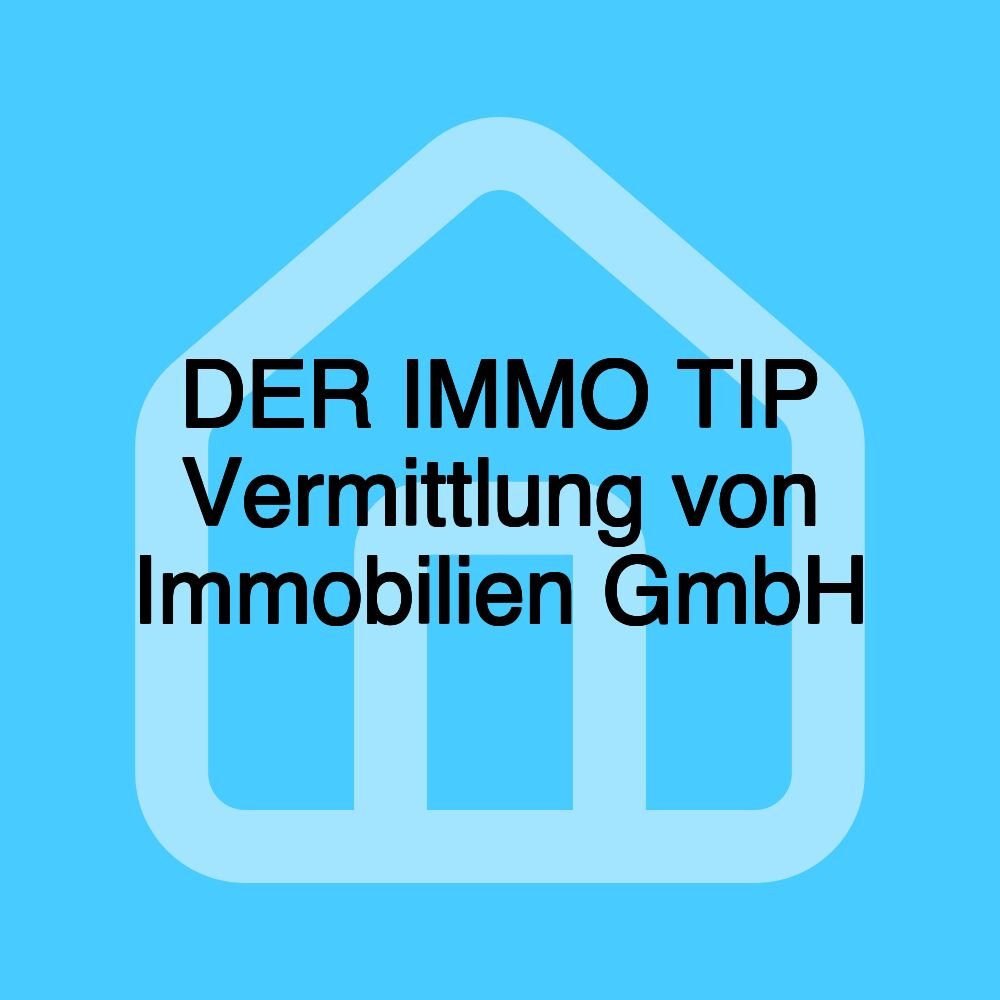 DER IMMO TIP Vermittlung von Immobilien GmbH DER IMMO TIP Vermittlung von Immobilien GmbH