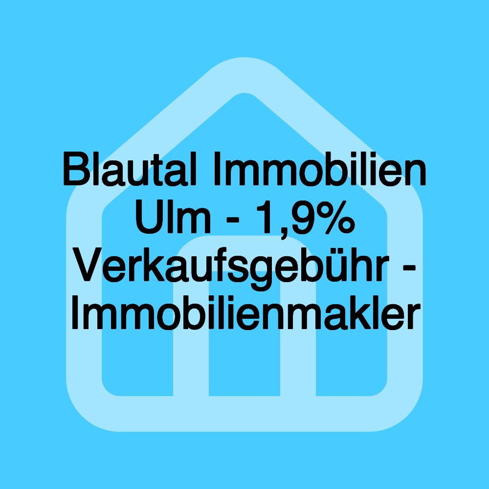 Blautal Immobilien Ulm - 1,9% Verkaufsgebühr - Immobilienmakler Blautal Immobilien Ulm - 1,9% Verkaufsgebühr - Immobilienmakler