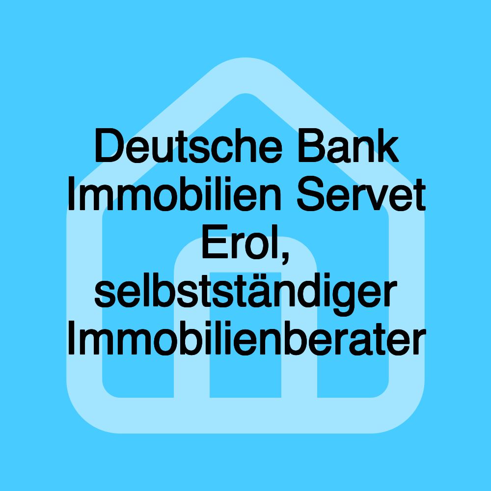 Deutsche Bank Immobilien Servet Erol, selbstständiger Immobilienberater Deutsche Bank Immobilien Servet Erol, selbstständiger Immobilienberater