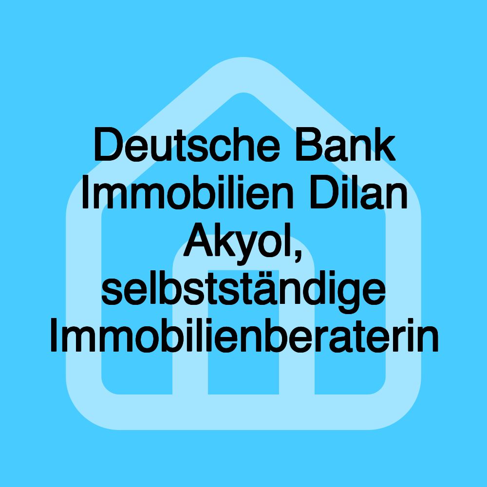 Deutsche Bank Immobilien Dilan Akyol, selbstständige Immobilienberaterin Deutsche Bank Immobilien Dilan Akyol, selbstständige Immobilienberaterin